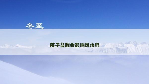院子盆栽會(huì)影響風(fēng)水嗎