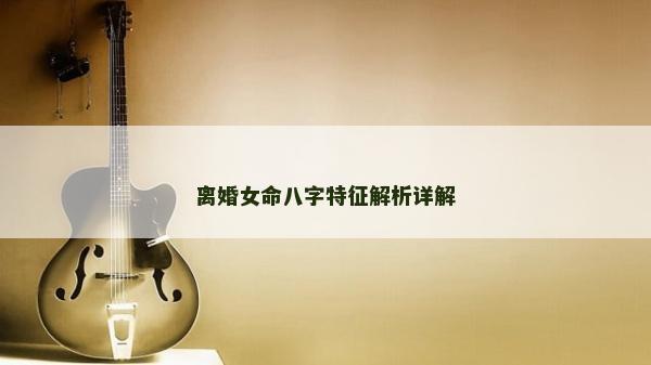 離婚女命八字特征解析詳解