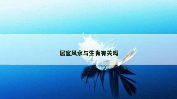 居室風水與生肖有關嗎
