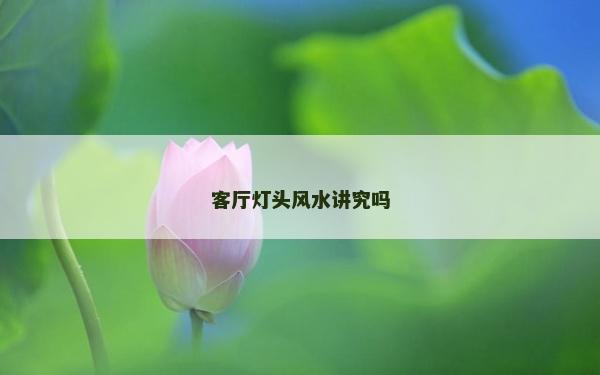 客廳燈頭風水講究嗎