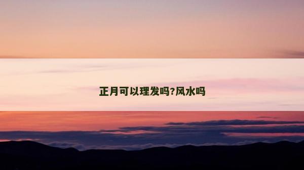 正月可以理發(fā)嗎?風(fēng)水嗎