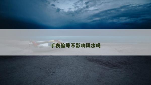 手表編號不影響風水嗎 手表編號不影響風水嗎