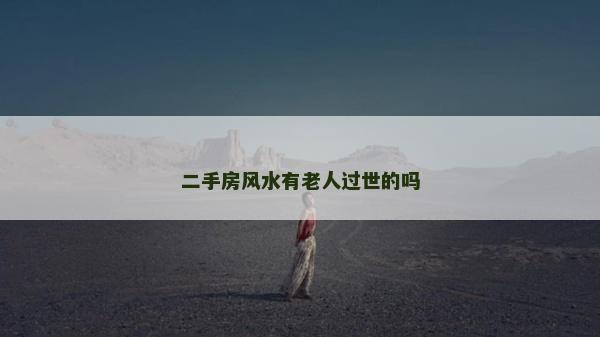 二手房風(fēng)水有老人過(guò)世的嗎