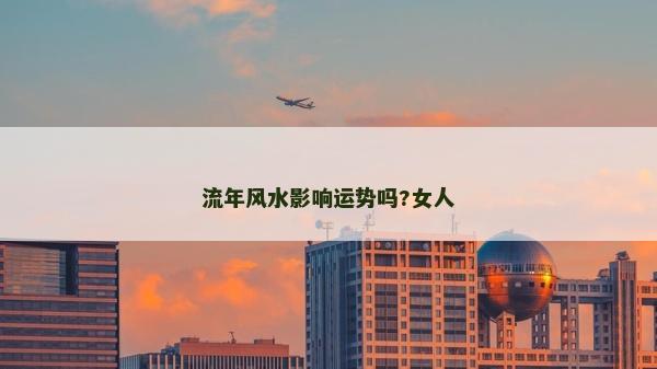 流年風水影響運勢嗎?女人