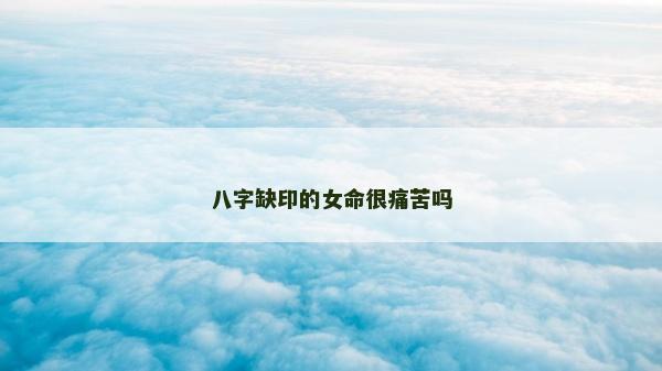 八字缺印的女命很痛苦嗎