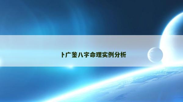 卜廣鑒八字命理實例分析