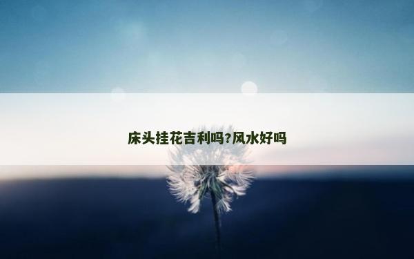 床頭掛花吉利嗎?風水好嗎