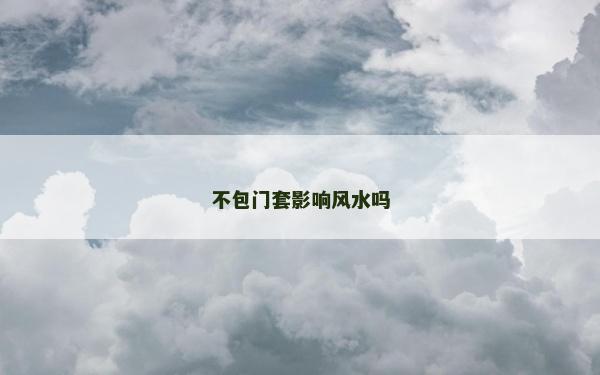 不包門套影響風水嗎 不包門套影響風水嗎
