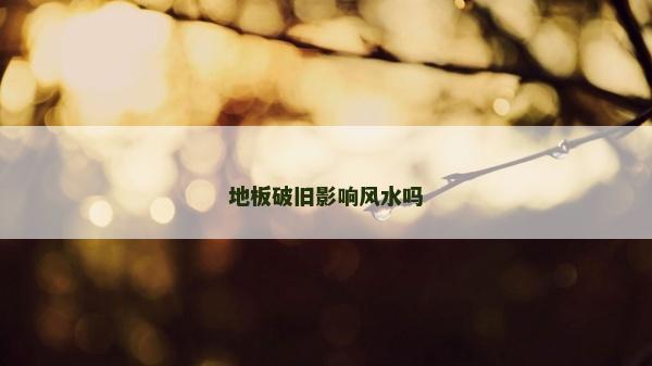 地板破舊影響風水嗎
