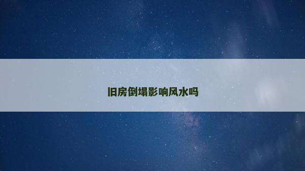 舊房倒塌影響風水嗎 舊房倒塌影響風水嗎