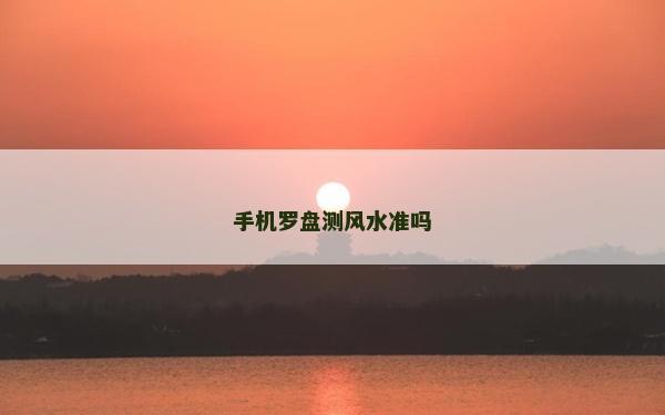 手機(jī)羅盤測(cè)風(fēng)水準(zhǔn)嗎