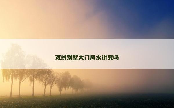 雙拼別墅大門風(fēng)水講究嗎 雙拼別墅大門風(fēng)水講究嗎