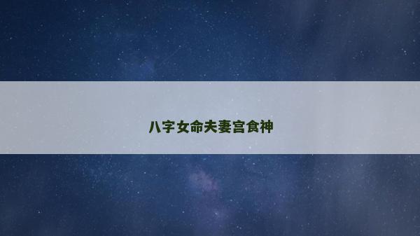 八字女命夫妻宮食神