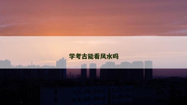 學考古能看風水嗎