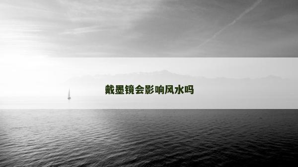 戴墨鏡會(huì)影響風(fēng)水嗎