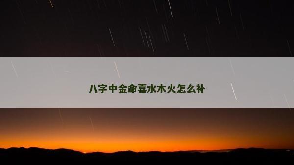 八字中金命喜水木火怎么補(bǔ)