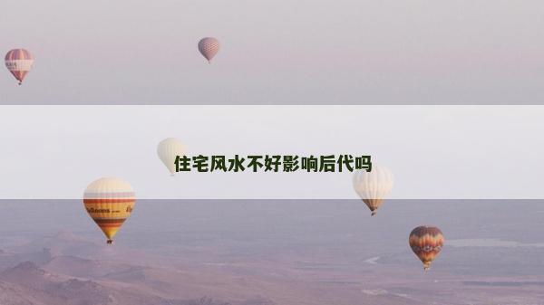 住宅風(fēng)水不好影響后代嗎