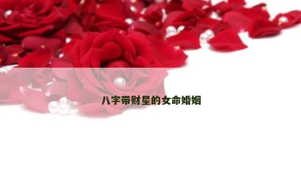 八字帶財(cái)星的女命婚姻
