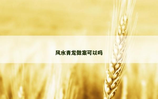 風(fēng)水青龍做案可以嗎