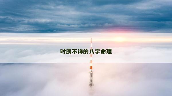 時辰不詳的八字命理 時辰不詳的八字命理