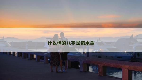 什么樣的八字是餓水命