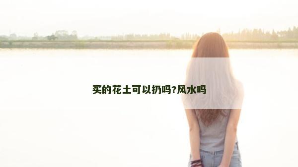 買的花土可以扔嗎?風水嗎