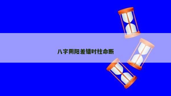 八字陰陽差錯時柱命斷
