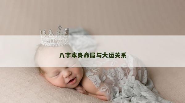 八字本身命局與大運(yùn)關(guān)系