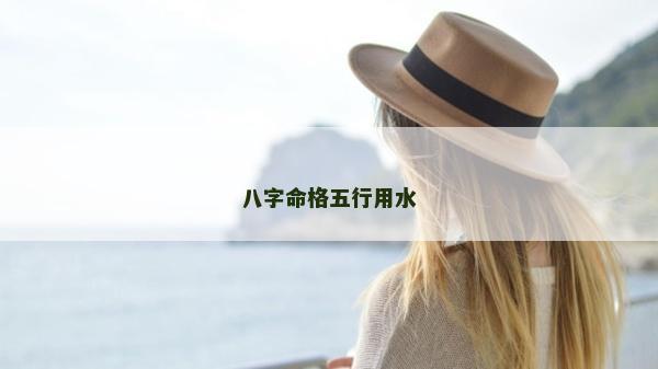 八字命格五行用水