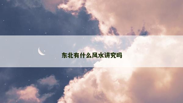 東北有什么風水講究嗎 東北有什么風水講究嗎