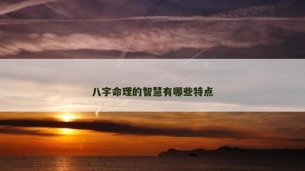 八字命理的智慧有哪些特點