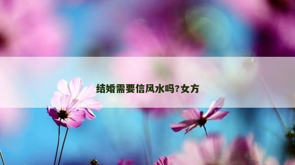 結婚需要信風水嗎?女方