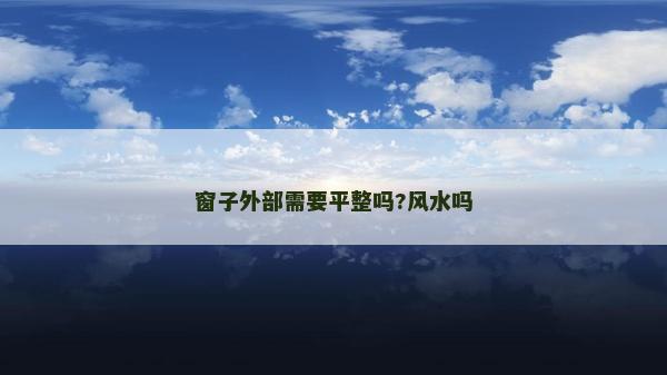 窗子外部需要平整嗎?風(fēng)水嗎