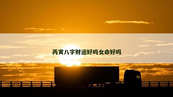丙寅八字財運好嗎女命好嗎