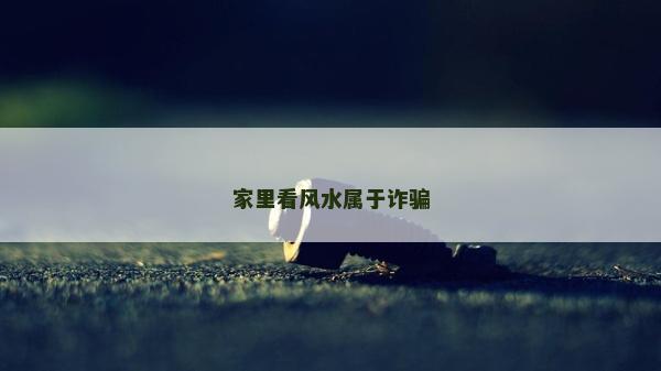 家里看風(fēng)水屬于詐騙