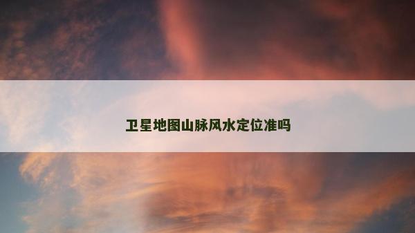 衛星地圖山脈風水定位準嗎