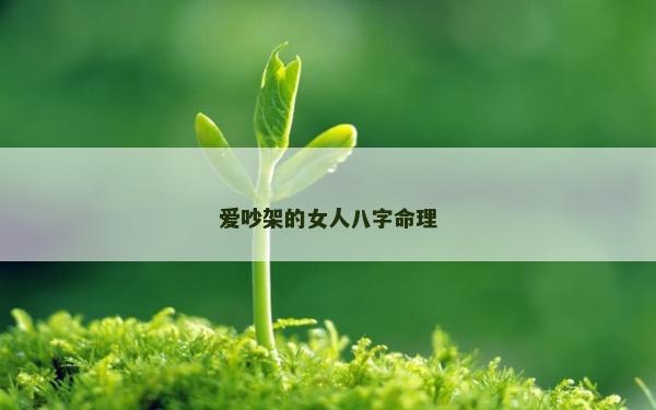 愛(ài)吵架的女人八字命理 愛(ài)吵架的女人八字命理
