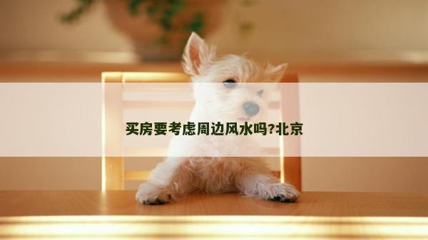 買房要考慮周邊風水嗎?北京