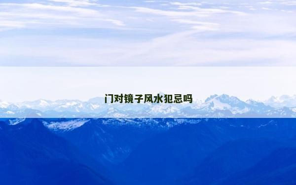 門對鏡子風水犯忌嗎 門對鏡子風水犯忌嗎