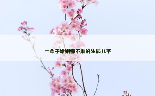 一輩子婚姻都不順的生辰八字
