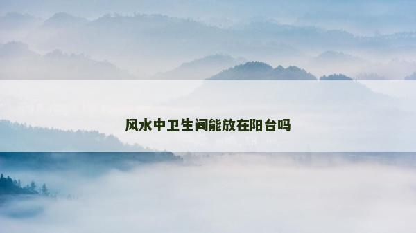 風水中衛生間能放在陽臺嗎