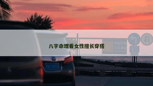 八字命理看女性擅長穿搭