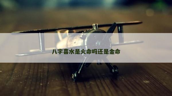 八字喜水是火命嗎還是金命