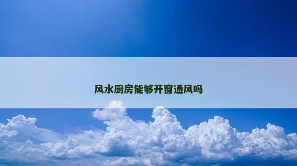 風(fēng)水廚房能夠開窗通風(fēng)嗎
