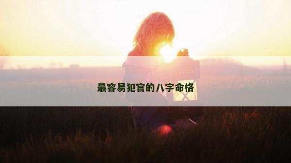 最容易犯官的八字命格