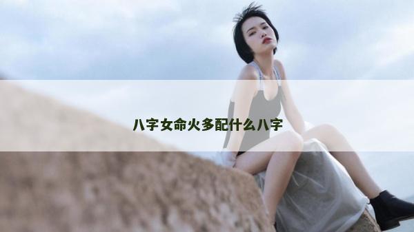 八字女命火多配什么八字