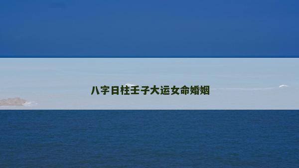 八字日柱壬子大運(yùn)女命婚姻