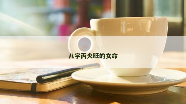 八字丙火旺的女命