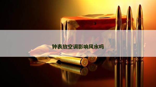 鐘表放空調(diào)影響風(fēng)水嗎
