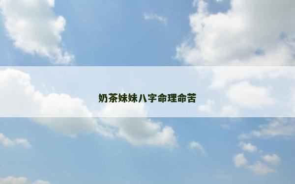 奶茶妹妹八字命理命苦